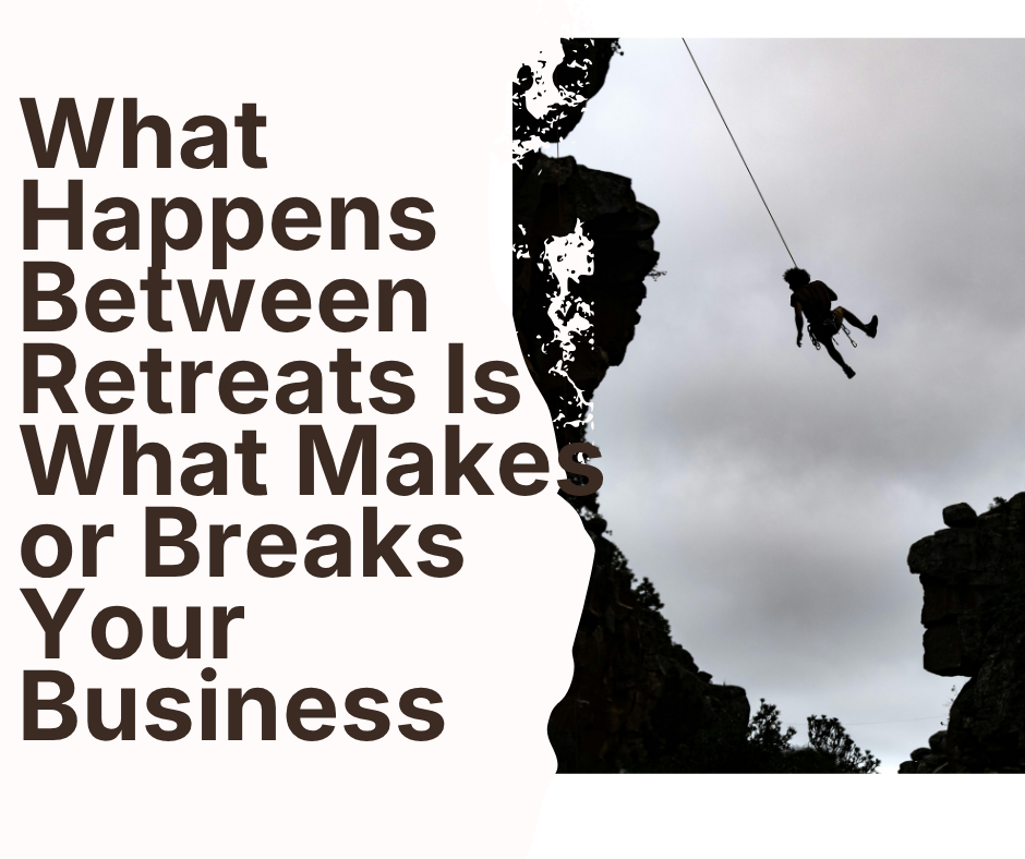 What Happens Between Retreats Is What Makes or Breaks Your Business