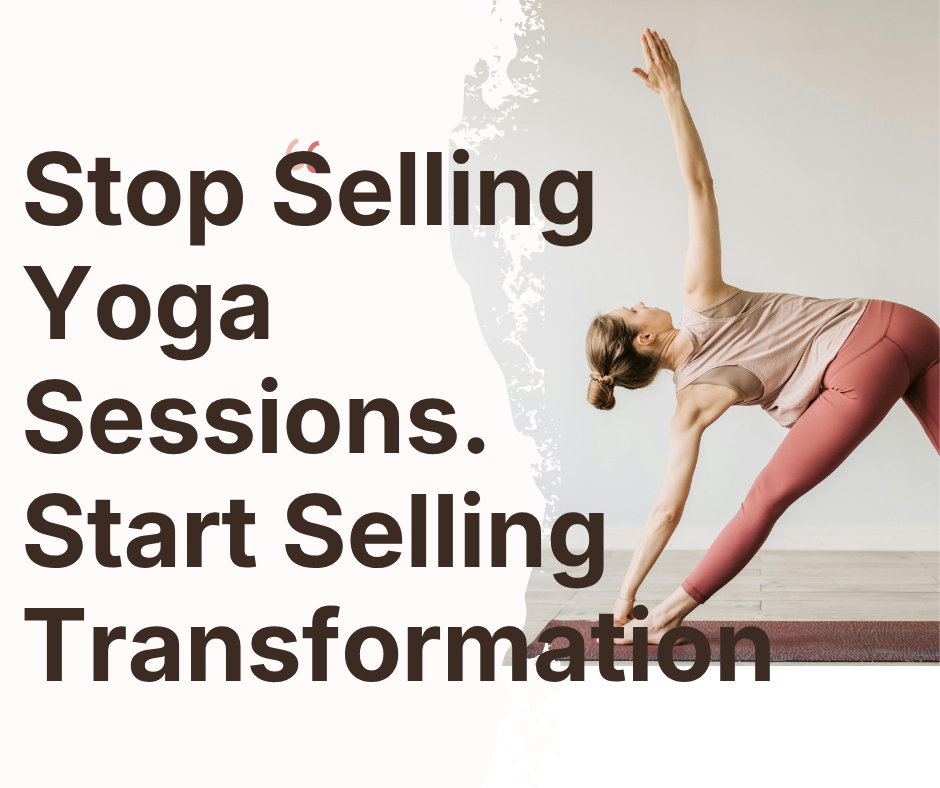 Stop Selling Yoga Sessions. Start Selling Transformation.